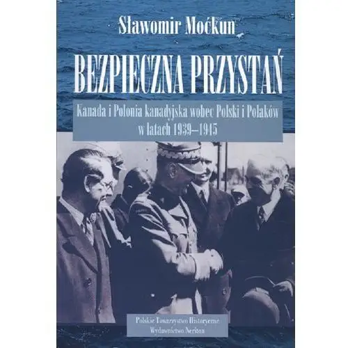 Neriton Bezpieczna przystań. kanada i polonia kanadyjska wobec polski i polaków w latach 1939-1945