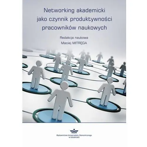 Networking akademicki jako czynnik produktywności pracowników naukowych Wydawnictwo uniwersytetu ekonomicznego w katowicach