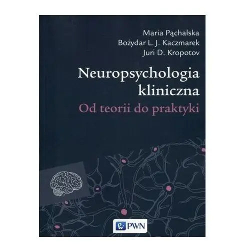 Neuropsychologia kliniczna - Pąchalska Maria, Kaczmarek Bozydar L.J., Kropotov Juri D