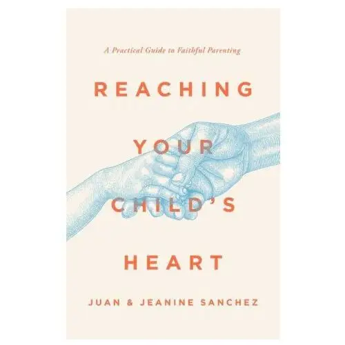 Reaching Your Child's Heart: A Practical Guide to Faithful Parenting