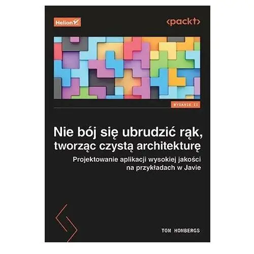 Nie bój się ubrudzić rąk, tworząc czystą architekturę. Projektowanie aplikacji wysokiej jakości na przykładach w Javie