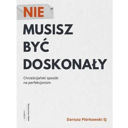 Nie musisz być doskonały. Chrześcijański sposób na perfekcjonizm