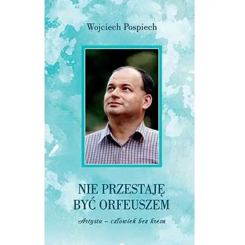 Nie przestaję być Orfeuszem. Artysta - człowiek bez kresu