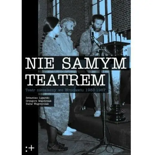 Nie samym teatrem. Teatr niezależny we Wrocławiu 1983-1987