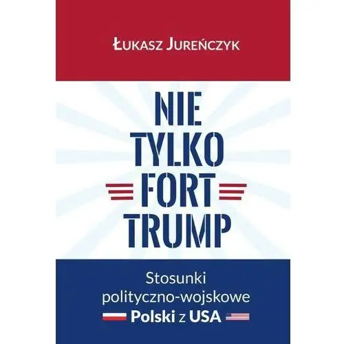 Nie tylko fort trump. stosunki polityczno-wojskowe polski z usa Wydawnictwo uniwersytetu kazimierza wielkiego w bydgoszczy