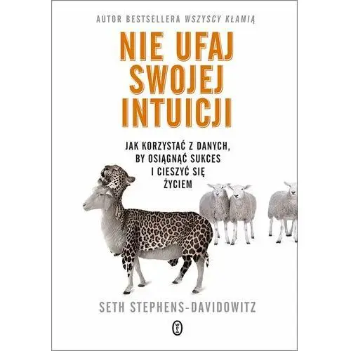 Nie ufaj swojej intuicji. Jak korzystać z danych, by osiągnąć sukces i cieszyć się życiem