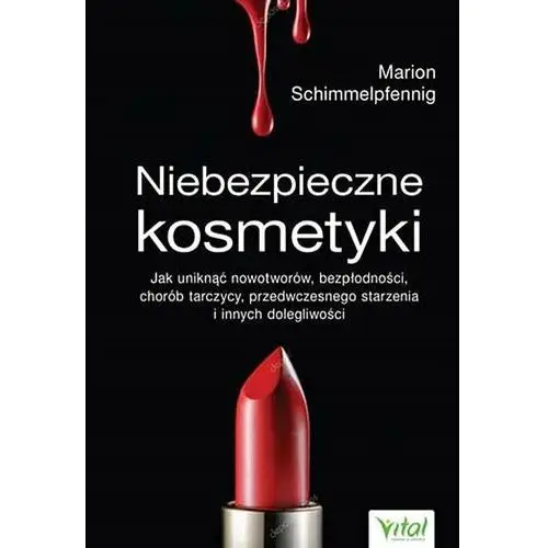 Niebezpieczne kosmetyki. Jak uniknąć nowotworów, bezpłodności, chorób tarczycy, przedwczesnego starzenia i innych dolegliwości