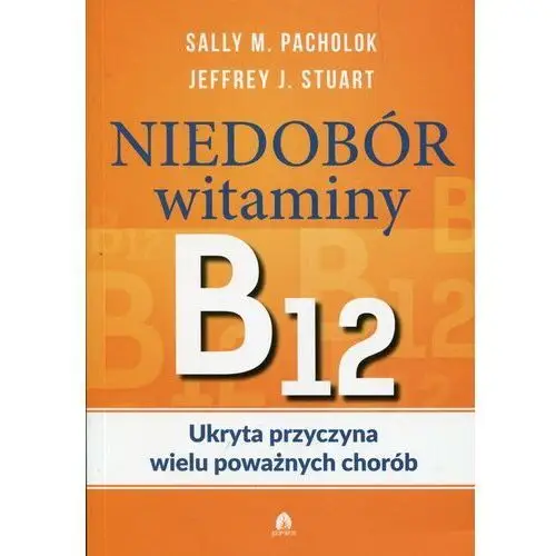 Niedobór witaminy B12. Ukryta przyczyna wielu poważnych chorób