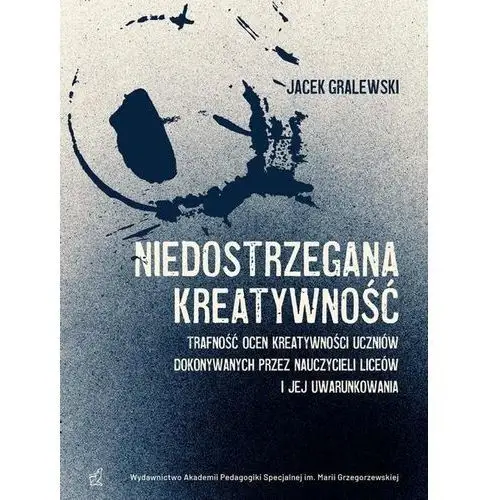 Niedostrzegana kreatywność. Trafność ocen kreatywności uczniów dokonywanych przez nauczycieli liceów i jej uwarunkowania (E-book)