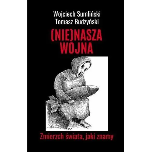 Nie)nasza wojna. zmierzch świata, jaki znamy Wojciech sumliński reporter