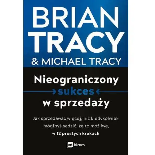 Nieograniczony sukces w sprzedaży. Jak sprzedawać więcej, niż kiedykolwiek mógłbyś sądzić, że to możliwe, w 12 prostych krokach