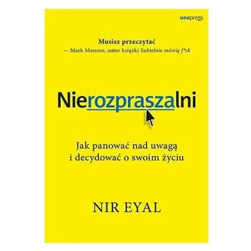 Nierozpraszalni. Jak panować nad uwagą i decydować o swoim życiu