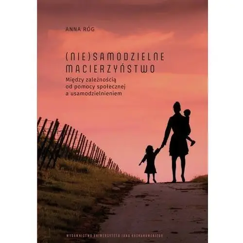 Nie)samodzielne macierzyństwo. między zależnością od pomocy społecznej a usamodzielnieniem Uniwersytet jana kochanowskiego