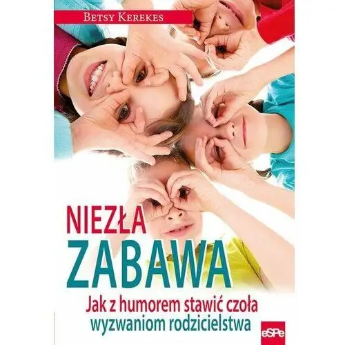 Niezła zabawa. Jak z humorem stawić czoła wyzwaniom rodzicielstwa