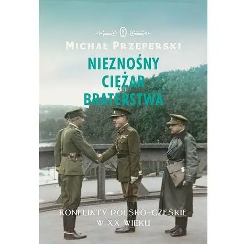 Nieznośny ciężar braterstwa. Konflikty polsko-czeskie w XX wieku