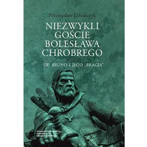 Niezwykli goście bolesława chrobrego. tom 3: św. bruno i jego "bracia"