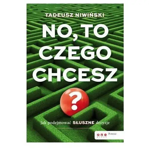 No, to czego chcesz? Jak podejmować słuszne decyzje