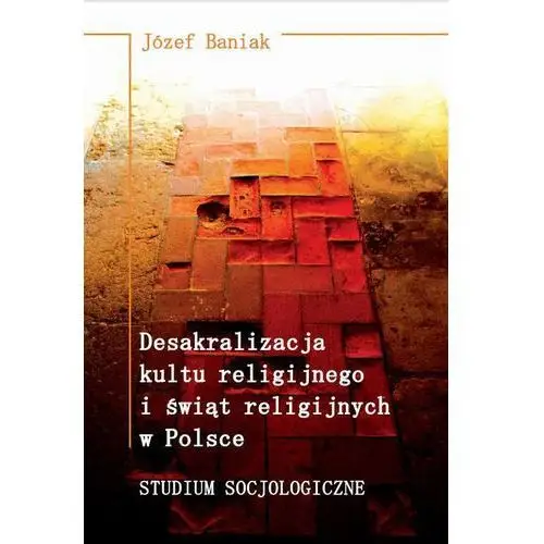 Desakralizacja kultu religijnego i świąt religijnych w polsce. studium socjologiczne