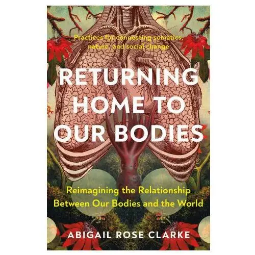 Returning home to our bodies: reimagining the relationship between our bodies and the world North atlantic books