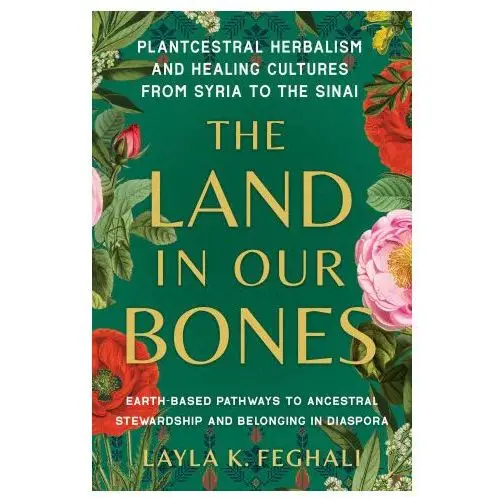 The Land in Our Bones: Plantcestral Herbalism and Healing Cultures from Syria to the Sinai-Earth-Based Pathways to Ancestral Stewardship and