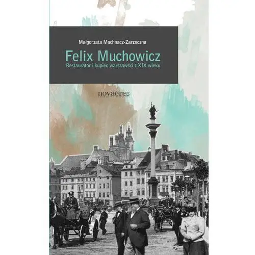 Felix muchowicz. kupiec i restaurator warszawski z xix wieku Novae res