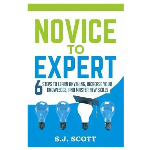 Novice to expert: 6 steps to learn anything, increase your knowledge, and master new skills Createspace independent publishing platform