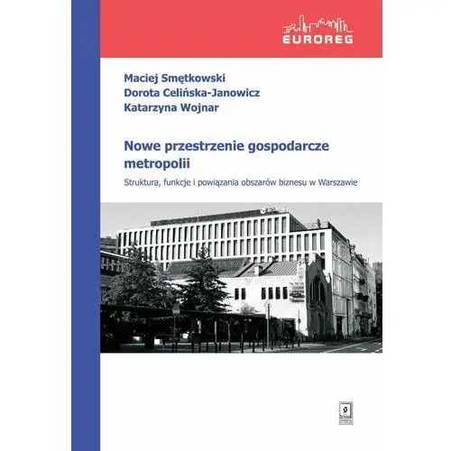 Nowe przestrzenie gospodarcze metropolii Smętkowski maciej, celińska-janowicz dorota, wojnar katarzyna