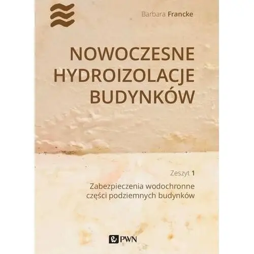 Nowoczesne hydroizolacje budynków Część 1. Zabezpieczenia wodochronne części podziemnych budynków - Barbara Francke - książka