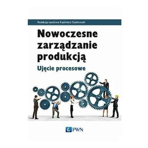 Nowoczesne zarządzanie produkcją. Ujęcie procesowe