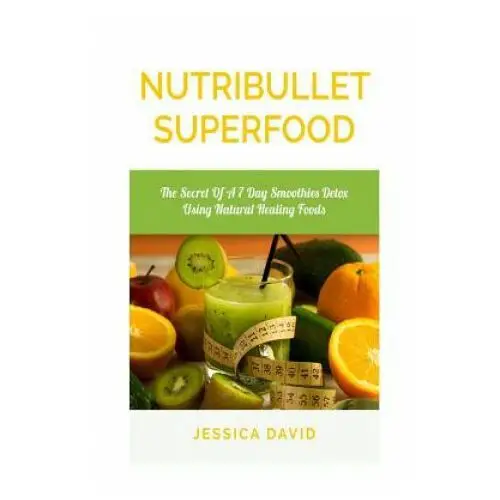 Nutribullet superfood: the secret of a 7 day smoothies detox using natural healing foods Createspace independent publishing platform