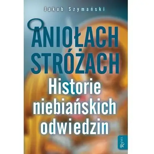 O Aniołach Stróżach. Historie niebiańskich odwiedzin