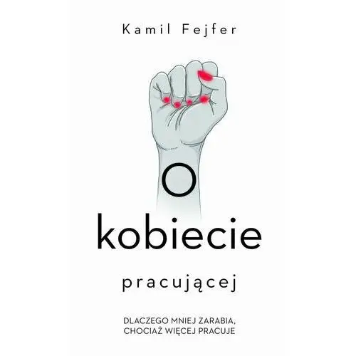 O kobiecie pracującej. Dlaczego mniej zarabia, chociaż więcej pracuje