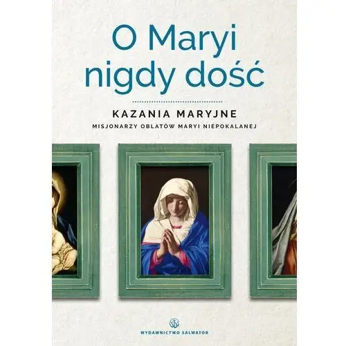 O Maryi nigdy dość. Kazania maryjne misjonarzy oblatów Maryi Niepokalanej