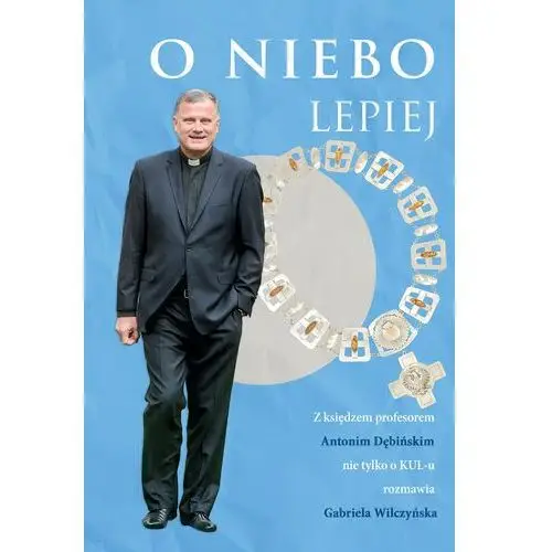 O niebo lepiej. Z księdzem profesorem Antonim Dębińskim rozmowy nie tylko o KUL-u