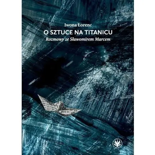 O sztuce na Titanicu. Rozmowy ze Sławomirem Marcem