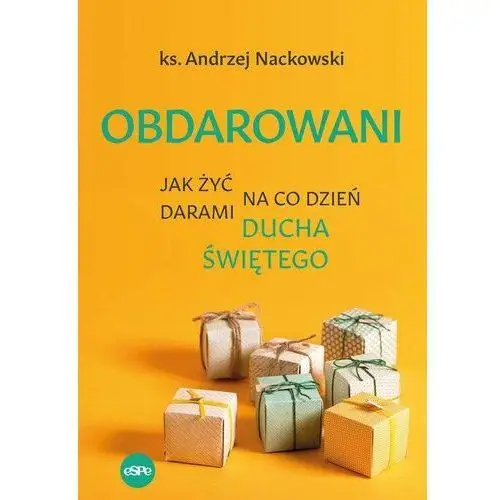 Obdarowani. Jak żyć na co dzień darami Ducha Świętego