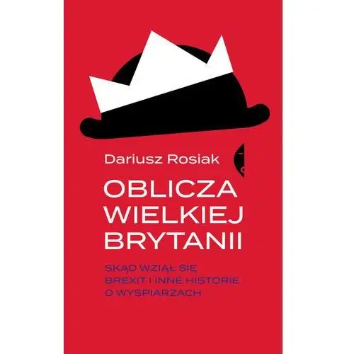 Oblicza Wielkiej Brytanii Skąd Wziął Się Brexit I Inne Historie O Wyspiarzach - Dariusz Rosiak