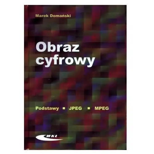 Obraz cyfrowy. Podstawy. JPEG. MPEG. Podręcznik Marek Domański