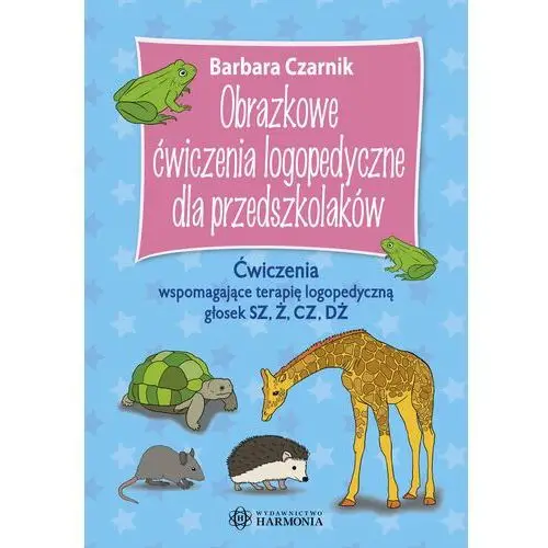 Obrazkowe ćwiczenia logopedyczne dla przedszkolaków. Ćwiczenia wspomagające terapię logopedyczną głosek sz, ż, cz, dż