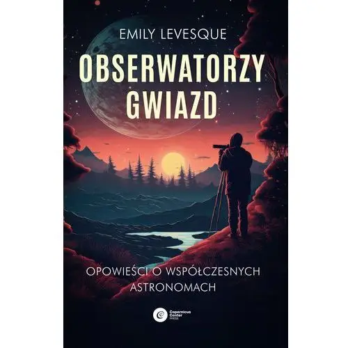 Obserwatorzy gwiazd. Opowieści o współczesnych astronomach