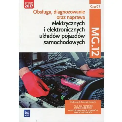 Obsługa, diagnozowanie oraz naprawa elektrycznych i elektronicznych układów pojazdów samochodowych. Kwalifikacja MG.12. Podręcznik. Część 1