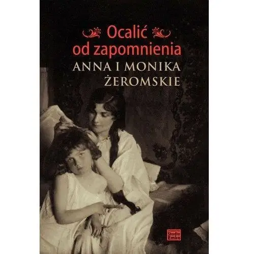 Ocalić od zapomnienia. Anna i Monika Żeromskie