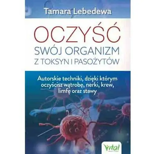 Oczyść swój organizm z toksyn i pasożytów. Autorskie techniki, dzięki którym oczyścisz wątrobę, nerki, krew, limfę oraz stawy