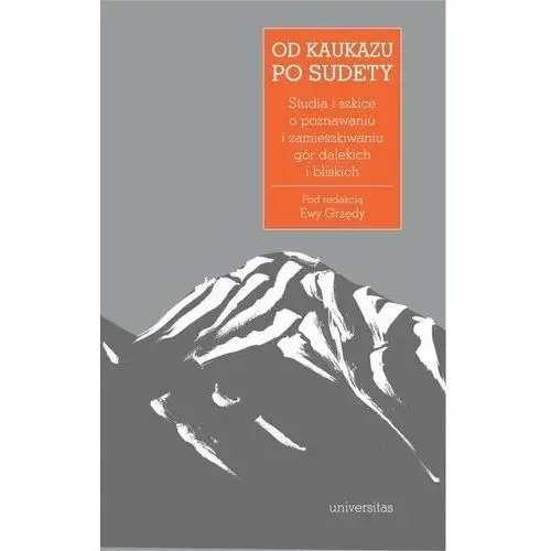 Od Kaukazu po Sudety. Studia i szkice o poznawaniu i zamieszkiwaniu gór dalekich i bliskich