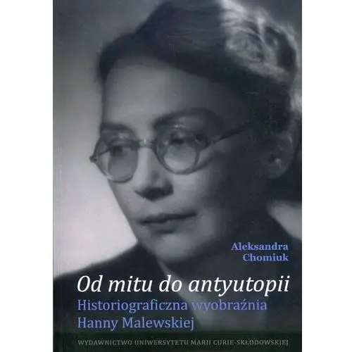 Od mitu do antyutopii. Historiograficzna wyobraźnia Hanny Malewskiej