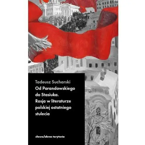 Od Parandowskiego do Stasiuka. Rosja w literaturze polskiej ostatniego stulecia