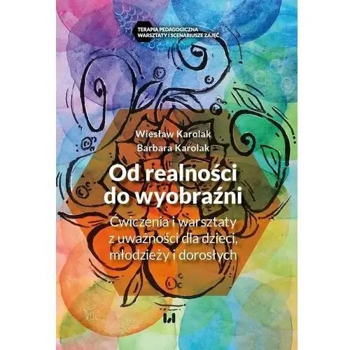 Od realności do wyobraźni. Ćwiczenia i warsztaty z uważności dla dzieci, młodzieży i dorosłych