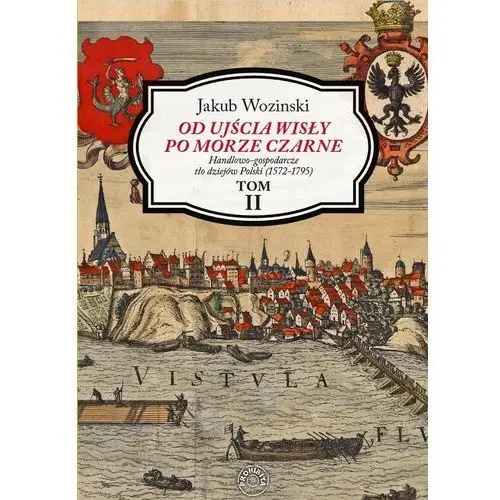 Od ujścia wisły po morze czarne. handlowo-gospodarcze tło dziejów polski (1572-1795). tom 2