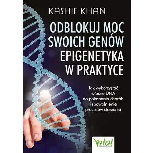 Odblokuj moc swoich genów. Epigenetyka w praktyce. Jak wykorzystać własne DNA do pokonania chorób i spowolnienia procesów starzenia