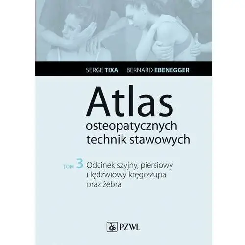 Odcinek szyjny, piersiowy i lędźwiowy kręgosłupa oraz żebra. Atlas osteopatycznych technik stawowych. Tom 3